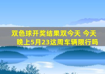 双色球开奖结果双今天 今天晚上5月23这周车辆限行吗